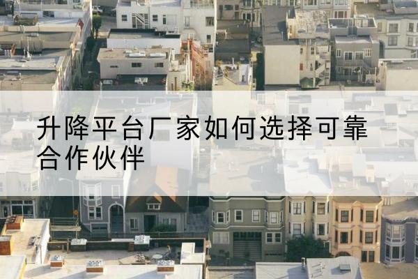 兰陵升降平台厂家-如何选择可靠合作伙伴