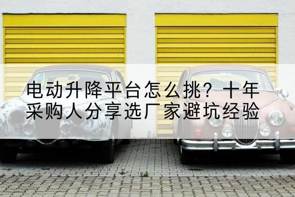 兰陵电动升降平台厂家-电动升降平台怎么挑？十年采购人分享选厂家避坑经验