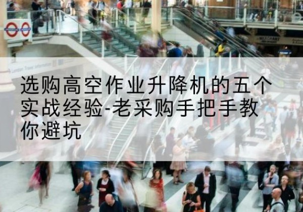 兰陵高空作业升降机厂家-选购高空作业升降机的五个实战经验-老采购手把手教你避坑