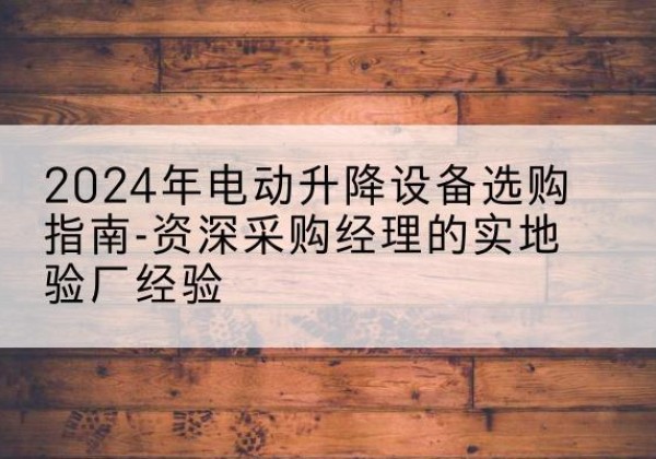 兰陵电动剪叉升降平台厂家-2024年电动升降设备选购指南-资深采购经理的实地验厂经验