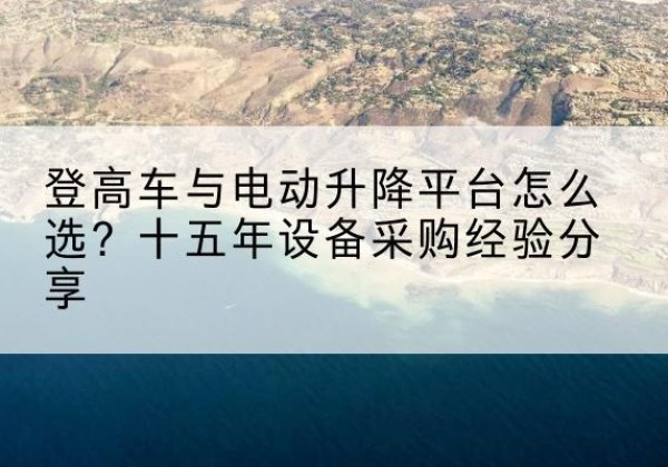兰陵登高车厂家厂家-登高车与电动升降平台怎么选？十五年设备采购经验分享