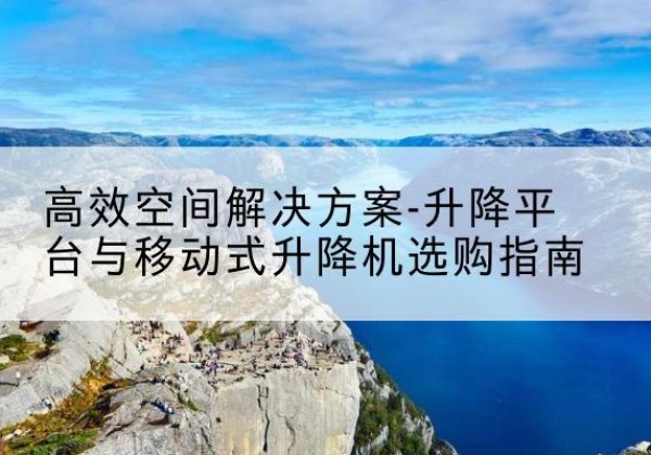 兰陵升降平台厂家-*空间解决方案-升降平台与移动式升降机选购指南