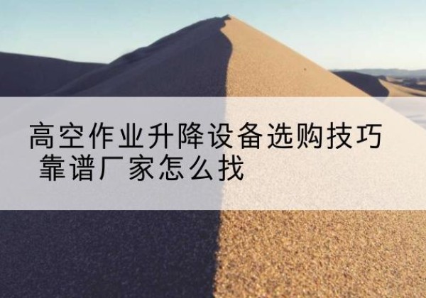 兰陵电动升降平台厂家推荐-高空作业升降设备选购技巧 靠谱厂家怎么找