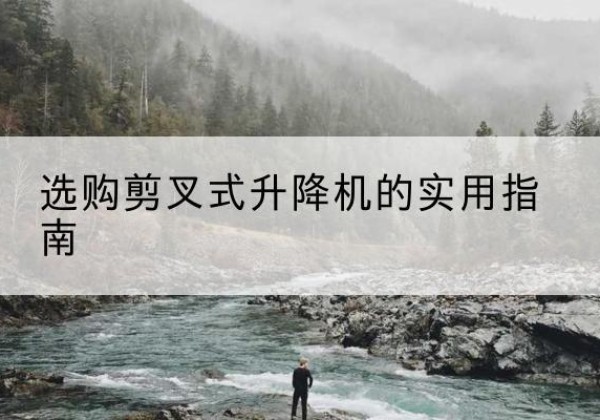 兰陵剪叉式升降机怎么选-选购剪叉式升降机的实用指南