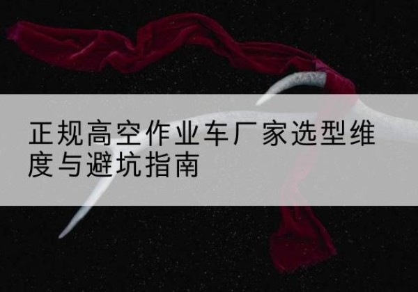 兰陵高空作业车厂家-正规选型维度与避坑指南
