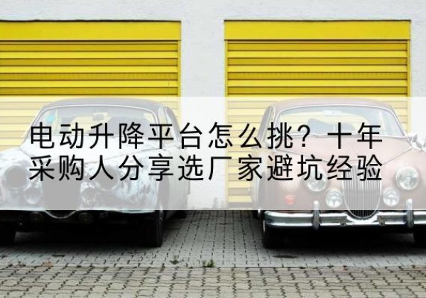 兰陵电动升降平台厂家-电动升降平台怎么挑？十年采购人分享选厂家避坑经验